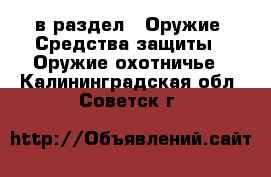  в раздел : Оружие. Средства защиты » Оружие охотничье . Калининградская обл.,Советск г.